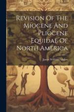 Revision Of The Miocene And Pliocene Equidae Of North America af James Williams Gidley