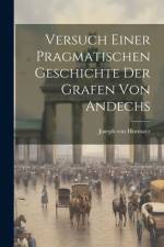 Versuch Einer Pragmatischen Geschichte Der Grafen Von Andechs af Joseph Von Hormayr