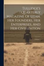Tullidge's Quarterly Magazine Of Utah, Her Founders, Her Enterprises, And Her Civilization; Volume 1