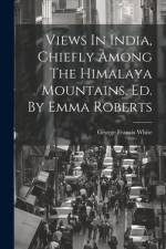 Views In India, Chiefly Among The Himalaya Mountains. Ed. By Emma Roberts af George Francis White