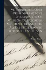 Verhandeling Over De Nederlandsche Stenographie, Of Wijze Om De Woorden Met Dezelfde Snelheid Als Die Uitgesproken Worden, Te Schrijven af Prosper Bogaert