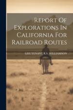 Report Of Explorations In California For Railroad Routes af Lieutenant R S Williamson