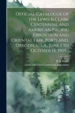 Official Catalogue of the Lewis & CLark Centennial and American Pacific Exposition and Oriental Fair, Portland, Oregon, U.S.A., June 1 to October 15, 1905 ..