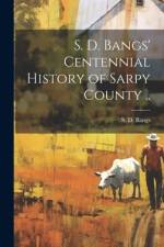 S. D. Bangs' Centennial History of Sarpy County ..