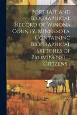 Portrait and Biographical Record of Winona County, Minnesota. Containing Biographical Sketches of Prominenet ... Citizens ..