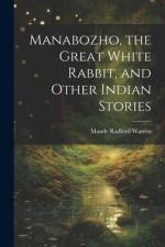 Manabozho, the Great White Rabbit, and Other Indian Stories af Maude Radford 1875-1934 Warren