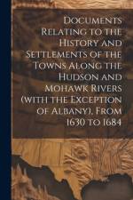 Documents Relating to the History and Settlements of the Towns Along the Hudson and Mohawk Rivers (with the Exception of Albany), From 1630 to 1684