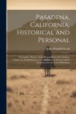 Pasadena, California, Historical and Personal; a Complete History of the Organization of the Indiana Colony, Its Establishment on the Rancho San Pascual and Its Evolution Into the City of Pasadena af John Windell 1851- Wood