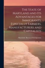 The State of Maryland and Its Advantages for Immigrants, Especially Farmers, Manufacturers and Capitalists
