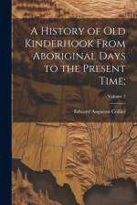 A History of Old Kinderhook From Aboriginal Days to the Present Time;; Volume 2 af Edward Augustus 1835- Collier