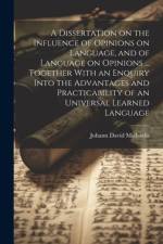 A Dissertation on the Influence of Opinions on Language, and of Language on Opinions ... Together With an Enquiry Into the Advantages and Practicability of an Universal Learned Language af Johann David 1717-1791 Michaelis