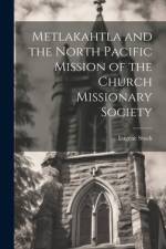 Metlakahtla and the North Pacific Mission of the Church Missionary Society af Eugene Stock