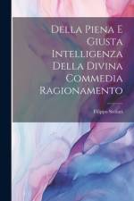 Della Piena e Giusta Intelligenza Della Divina Commedia Ragionamento af Filippo Scolari