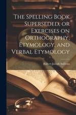 The Spelling Book Superseded, or Exercises on Orthography, Etymology, and Verbal Etymology af Robert Joseph Sullivan