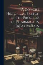 A Concise Historical Sketch of the Progress of Pharmacy in Great Britain af Jacob Bell