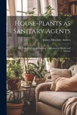 House-Plants as Sanitary Agents; or, The Relation of Growing Vegetation to Health and Disease af James Meschter Anders