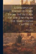 A Synopsis of Jewish History From the Return of the Jews From the Babylonish Captivity af H A Henry