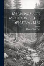 Meanings and Methods of the Spiritual Life af Henry William Clark