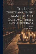 The Early Christians, Their Manners and Customs, Trials and Sufferings af William Pridden