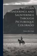 Western Wanderings and Saunterings Through Picturesque Colorado af Emma Abott Gage