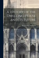 A History of the Dwelling-House and Its Future af Robert Ellis Thompson