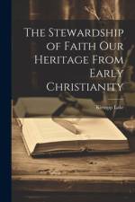 The Stewardship of Faith Our Heritage From Early Christianity af Kirsopp Lake