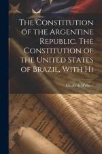 The Constitution of the Argentine Republic. The Constitution of the United States of Brazil, With Hi af Elizabeth Wallace