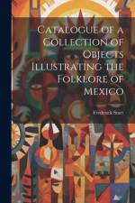 Catalogue of a Collection of Objects Illustrating the Folklore of Mexico af Frederick Starr