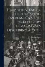 From the Atlantic to the Pacific, Overland. A Series of Letters by Demas Barnes, Describing a Trip F af Demas Barnes