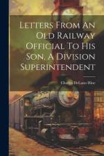 Letters From An Old Railway Official To His Son, A Division Superintendent af Charles Delano Hine