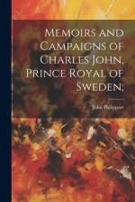 Memoirs and Campaigns of Charles John, Prince Royal of Sweden; af John Philippart