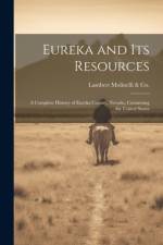 Eureka and its Resources; a Complete History of Eureka County, Nevada, Containing the United States
