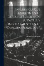 Influencia que tuvieron en el derecho publico de su patria y singularmente en el derecho penal los f af Eduardo De Hinojosa