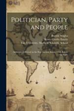 Politician, Party and People; Addresses Delivered in the Page Lecture Series, 1912, Before the Senio af Henry Crosby Emery