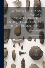 What is Truth? An Inquiry Concerning the Antiquity and Unity of the Human Race; With an Examination af Ebenezer Burgess