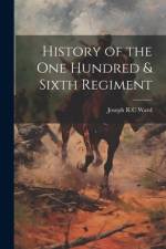 History of the One Hundred & Sixth Regiment af Joseph R C Ward