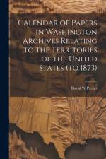 Calendar of Papers in Washington Archives Relating to the Territories of the United States (to 1873) af David W Parker