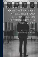 The law Relating to Corrupt Practices at Elections and the Practice on Election Petitions With an Ap af Stuart Cunningham Macaskie