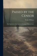 Passed by the Censor; the Experience of an American Newspaper man in France af Wythe Williams