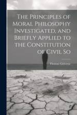 The Principles of Moral Philosophy Investigated, and Briefly Applied to the Constitution of Civil So af Thomas Gisborne