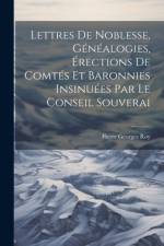 Lettres de noblesse, généalogies, érections de comtés et baronnies insinuées par le Conseil souverai af Pierre Georges Roy