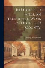 In Litchfield Hills. An Illustrated Work of Litchfield County, af George Alson Marvin