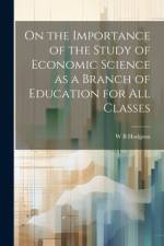 On the Importance of the Study of Economic Science as a Branch of Education for all Classes af W B Hodgson