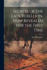 Secrets of the Late Rebellion, Now Revealed for the First Time af Jacob R Freese