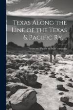 Texas Along the Line of the Texas & Pacific ry. ..