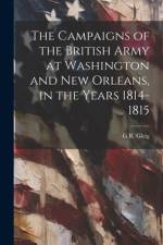 The Campaigns of the British Army at Washington and New Orleans, in the Years 1814-1815 af G R 1796-1888 Gleig