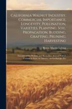 California Walnut Industry. Commercial Importance, Longevity, Pollination, Varieties, Planting, Soil, Propagation, Budding, Grafting, Pruning, Harvesting; Enemies of the Walnut, and Remedies; Area of Walnut Culture in State, in America, and in Europe, Etc af Byron Martin Lelong