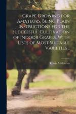 Grape Growing for Amateurs. Being Plain Instructions for the Successful Cultivation of Indoor Grapes, With Lists of Most Suitable Varieties .. af Edwin Molyneux