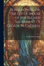 Blind Agnese, or, The Little Spouse of the Blessed Sacrament / y Cecilia M. Caddell af Cecilia Mary Caddell