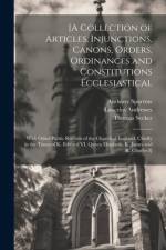 [A Collection of Articles, Injunctions, Canons, Orders, Ordinances and Constitutions Ecclesiastical; With Other Public Records of the Church of England, Chiefly in the Times of K. Edward VI, Queen Elizabeth, K. James and K. Charles I] af Lancelot Andrewes